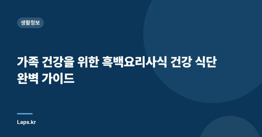 가족 건강을 위한 흑백요리사식 건강 식단 완벽 가이드