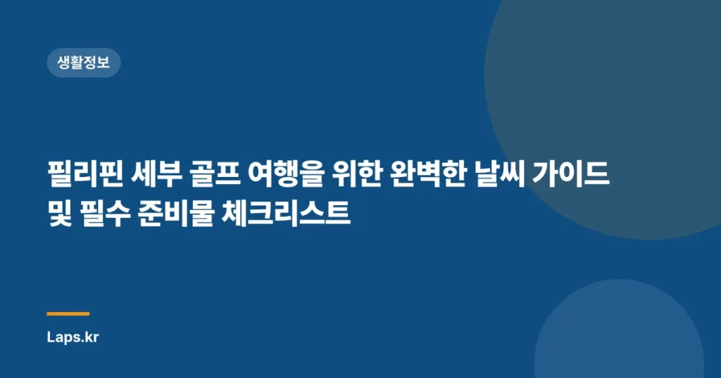 필리핀 세부 골프 여행을 위한 완벽한 날씨 가이드 및 필수 준비물 체크리스트