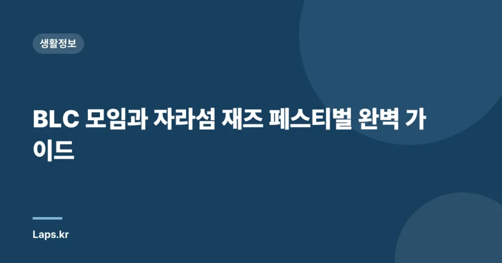 BLC 모임과 자라섬 재즈 페스티벌 완벽 가이드