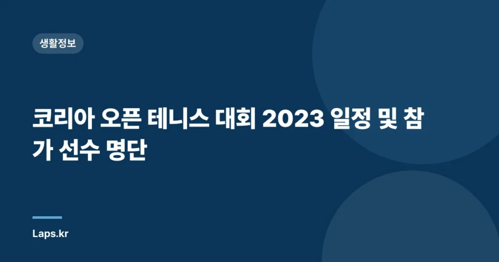 코리아 오픈 테니스 대회 2023 일정 및 참가 선수 명단