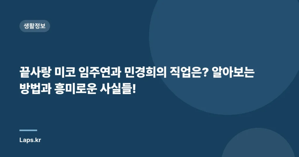 끝사랑 미코 임주연과 민경희의 직업은? 알아보는 방법과 흥미로운 사실들!