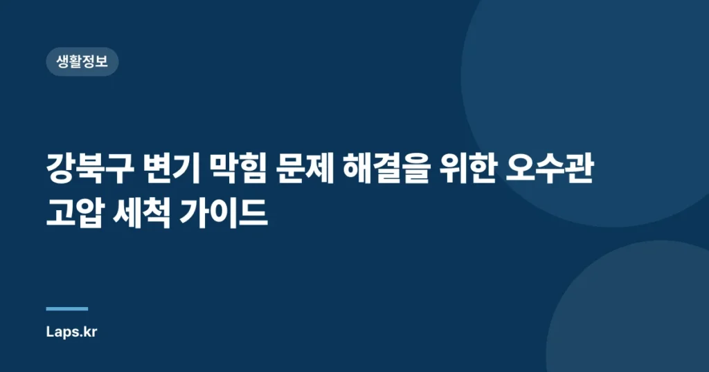 강북구 변기 막힘 문제 해결을 위한 오수관 고압 세척 가이드