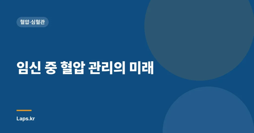 임신 중 혈압 관리의 미래| 기술적 진보와 전망 – 최신 기술과 혁신적 접근법” | 임신, 혈압 관리, 건강 기술, 의료 혁신