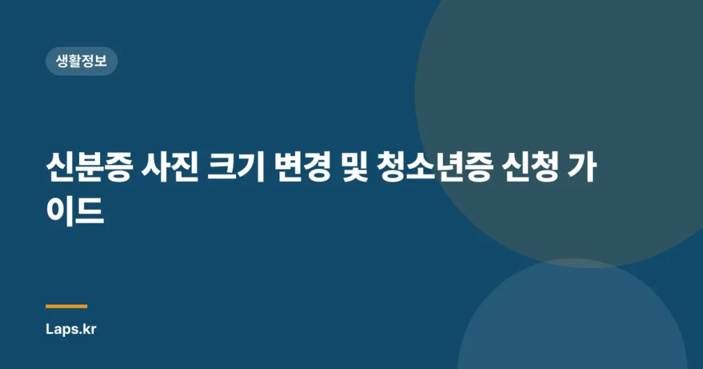 신분증 사진 크기 변경 및 청소년증 신청 가이드