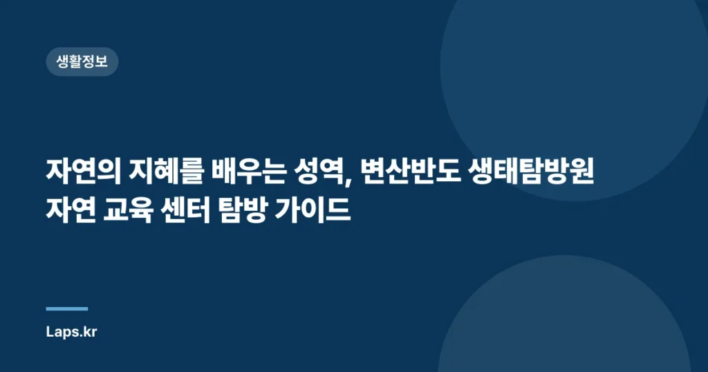 자연의 지혜를 배우는 성역, 변산반도 생태탐방원 자연 교육 센터 탐방 가이드