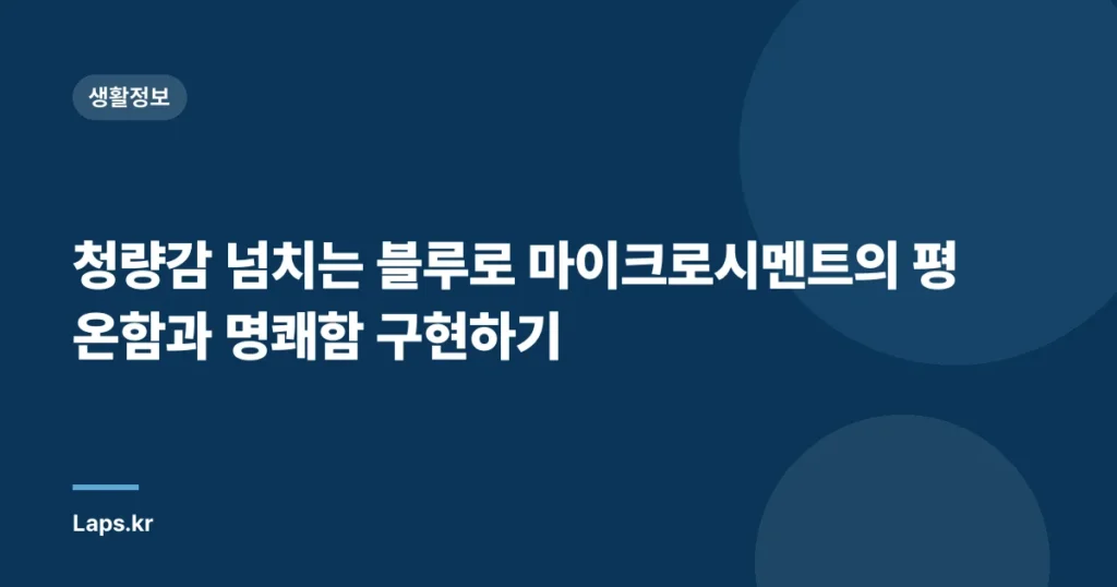 청량감 넘치는 블루로 마이크로시멘트의 평온함과 명쾌함 구현하기