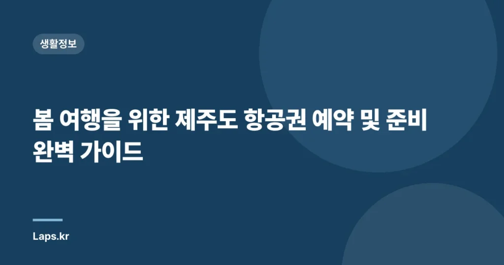 봄 여행을 위한 제주도 항공권 예약 및 준비 완벽 가이드