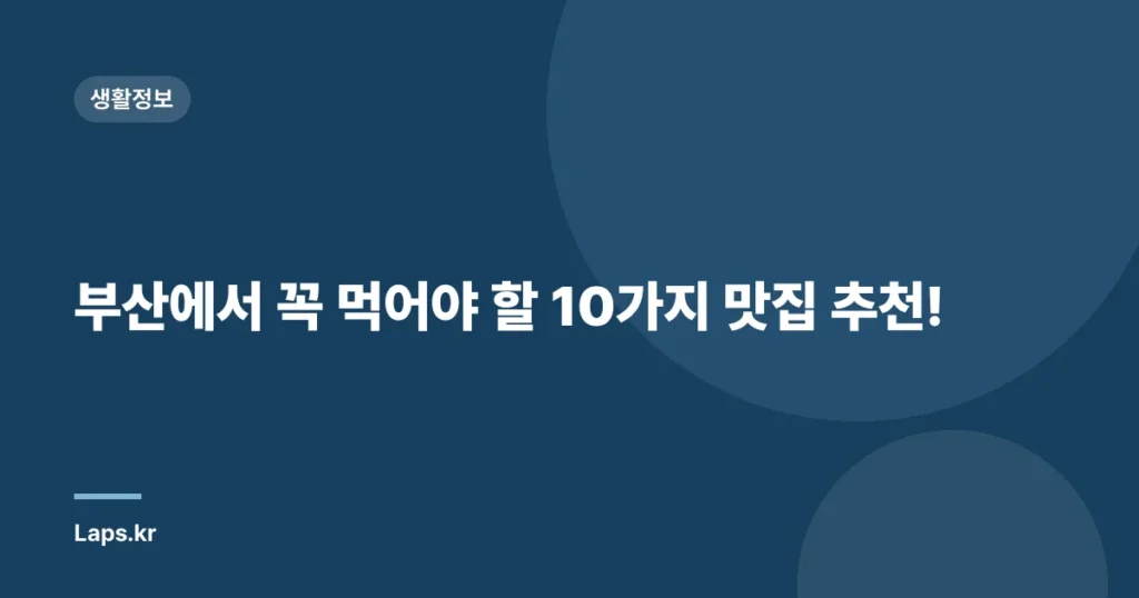부산에서 꼭 먹어야 할 10가지 맛집 추천!