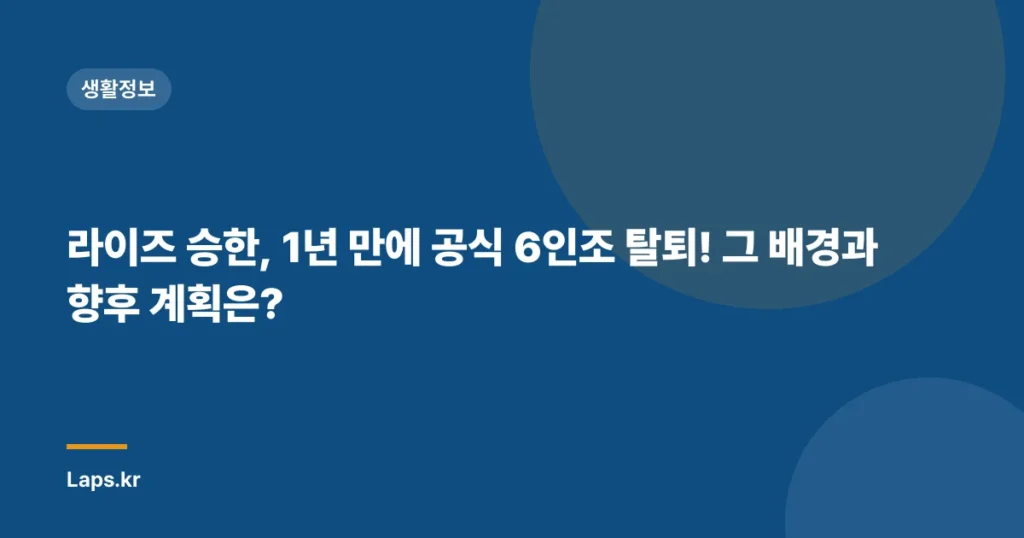 라이즈 승한, 1년 만에 공식 6인조 탈퇴! 그 배경과 향후 계획은?