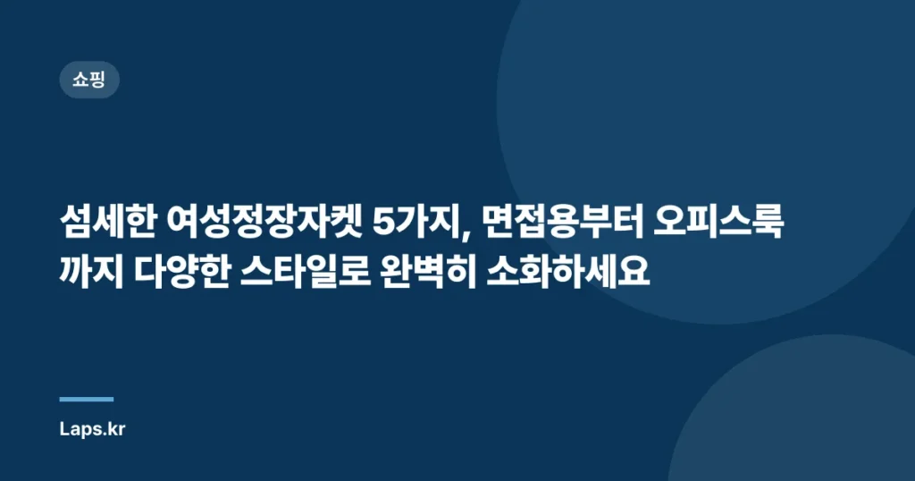 “섬세한 여성정장자켓 5가지, 면접용부터 오피스룩까지 다양한 스타일로 완벽히 소화하세요”