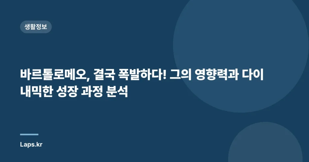바르톨로메오, 결국 폭발하다! 그의 영향력과 다이내믹한 성장 과정 분석