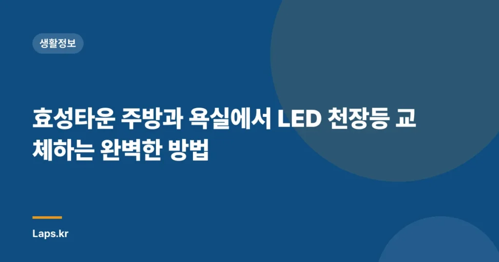 효성타운 주방과 욕실에서 LED 천장등 교체하는 완벽한 방법