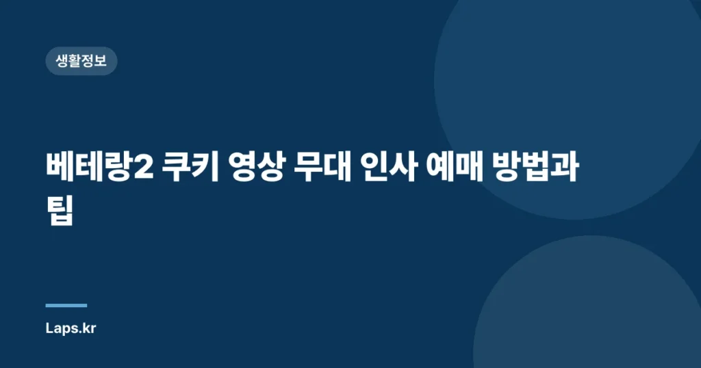 베테랑2 쿠키 영상 무대 인사 예매 방법과 팁