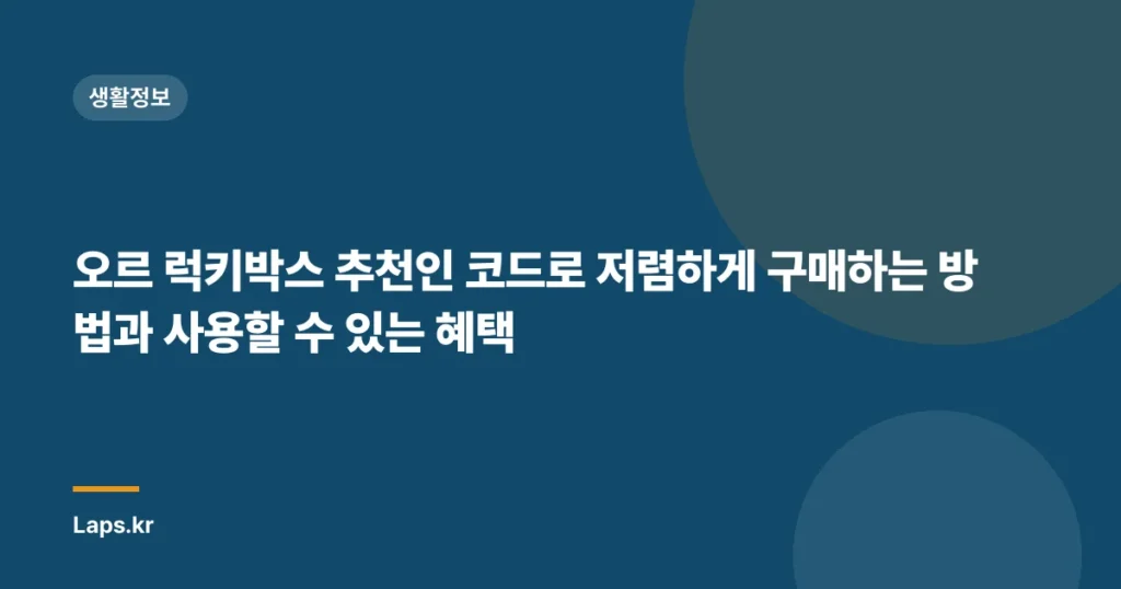 오르 럭키박스 추천인 코드로 저렴하게 구매하는 방법과 사용할 수 있는 혜택