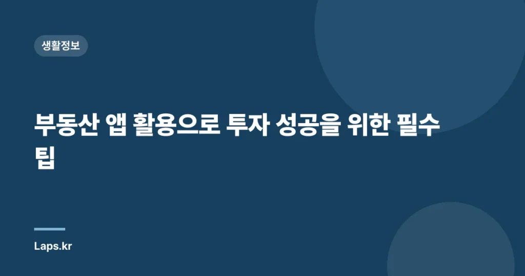 부동산 앱 활용으로 투자 성공을 위한 필수 팁