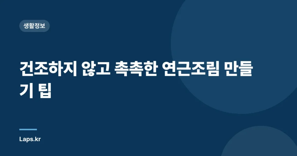 건조하지 않고 촉촉한 연근조림 만들기 팁