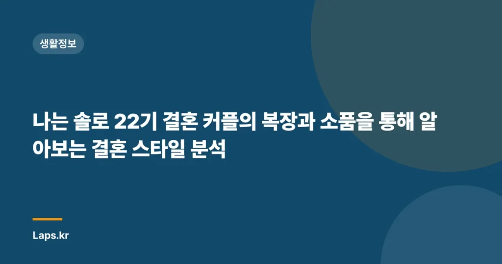 나는 솔로 22기 결혼 커플의 복장과 소품을 통해 알아보는 결혼 스타일 분석