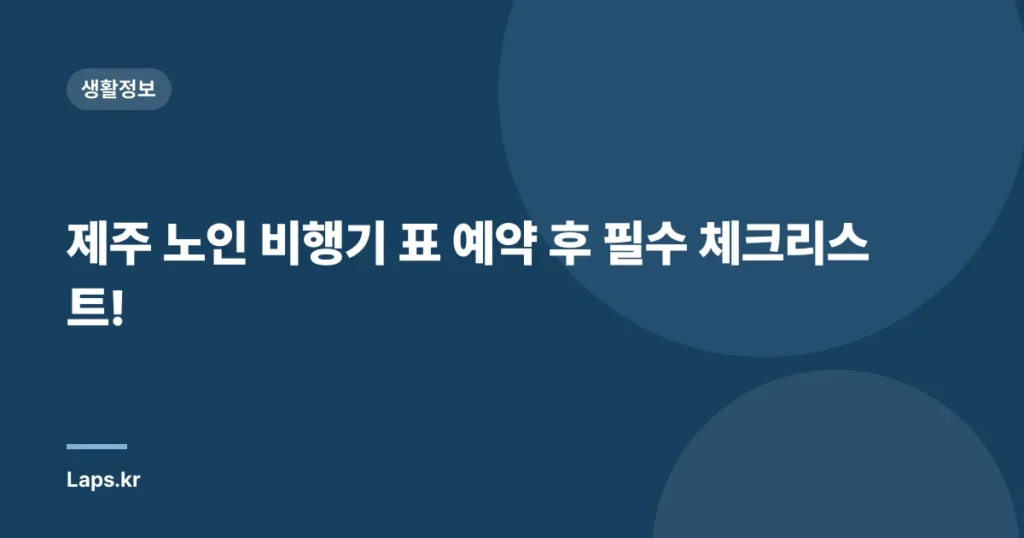제주 노인 비행기 표 예약 후 필수 체크리스트!