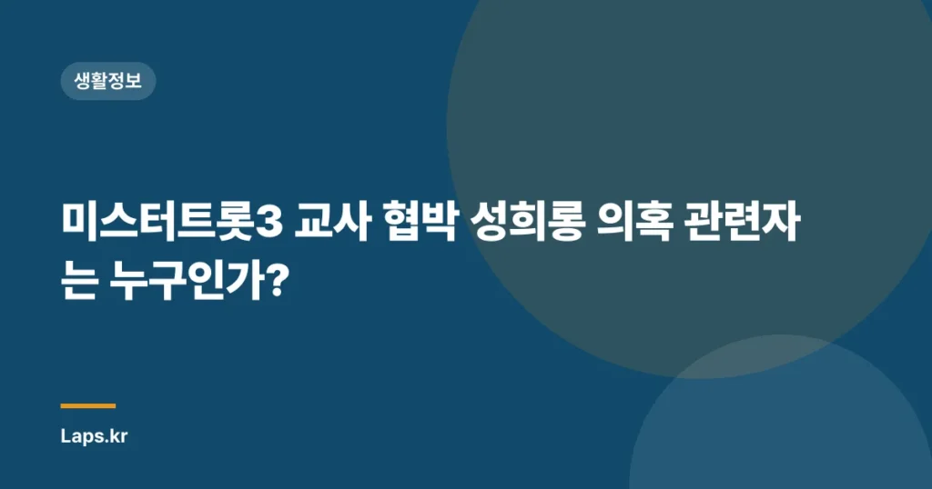 미스터트롯3 교사 협박 성희롱 의혹 관련자는 누구인가?