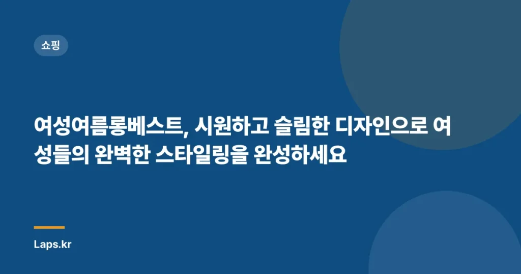 여성여름롱베스트, 시원하고 슬림한 디자인으로 여성들의 완벽한 스타일링을 완성하세요