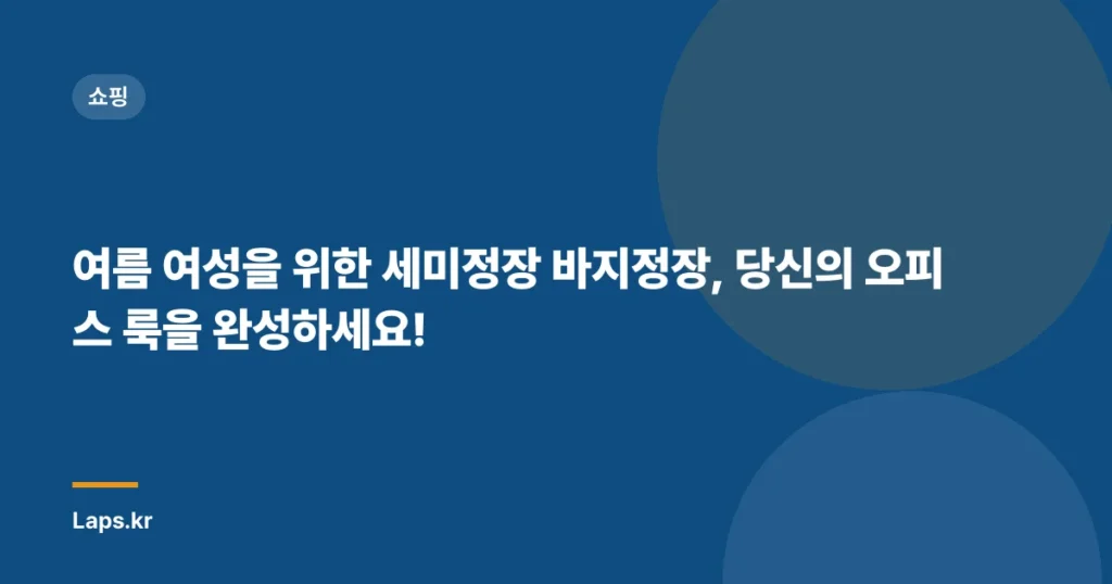 여름 여성을 위한 세미정장 바지정장, 당신의 오피스 룩을 완성하세요!