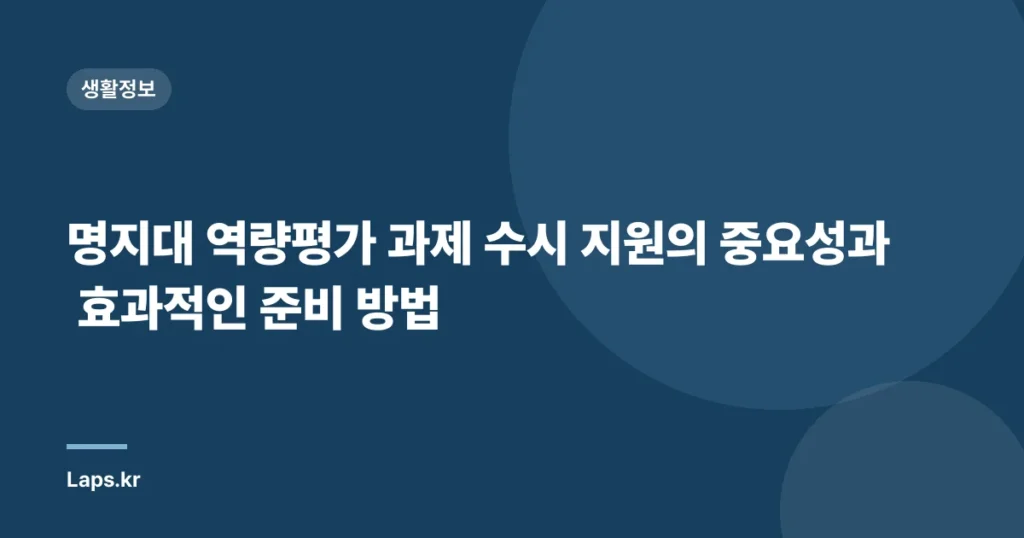명지대 역량평가 과제 수시 지원의 중요성과 효과적인 준비 방법
