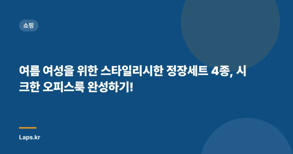 여름 여성을 위한 스타일리시한 정장세트 4종, 시크한 오피스룩 완성하기!