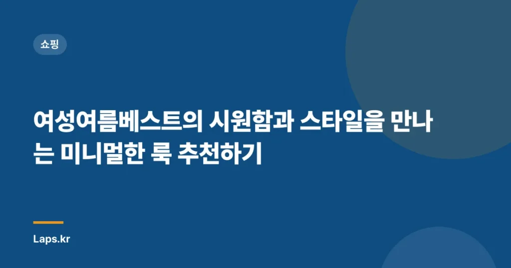 여성여름베스트의 시원함과 스타일을 만나는 미니멀한 룩 추천하기