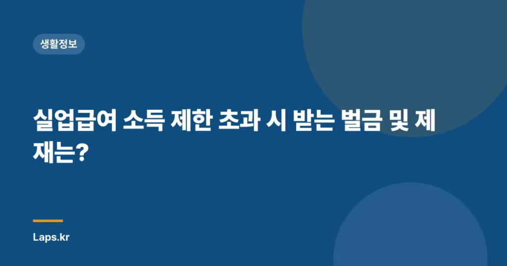 실업급여 소득 제한 초과 시 받는 벌금 및 제재는?