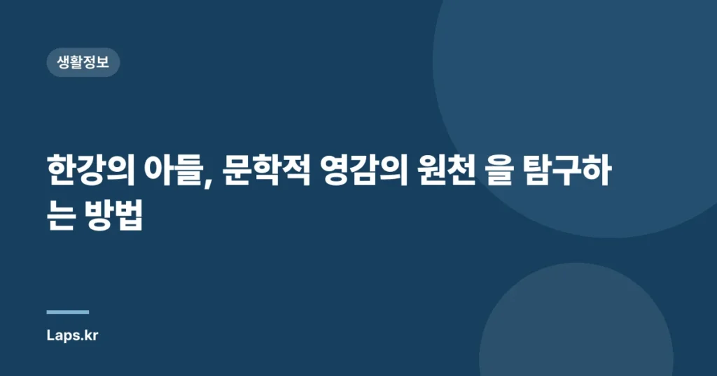 한강의 아들, 문학적 영감의 원천 을 탐구하는 방법