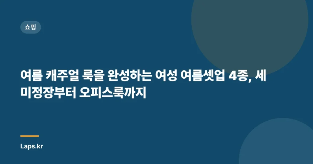 여름 캐주얼 룩을 완성하는 여성 여름셋업 4종, 세미정장부터 오피스룩까지