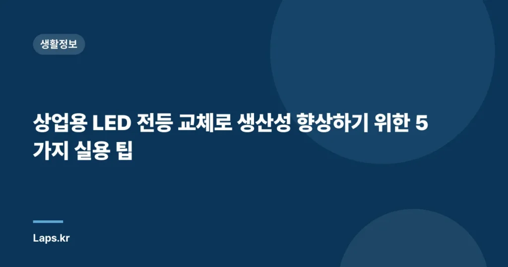 상업용 LED 전등 교체로 생산성 향상하기 위한 5가지 실용 팁