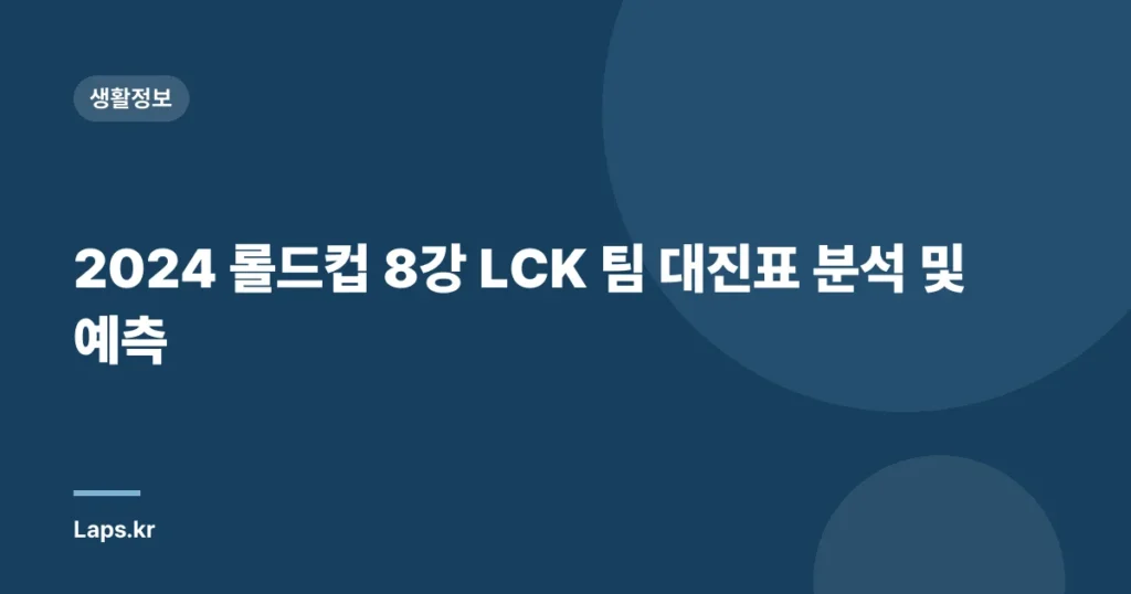 2024 롤드컵 8강 LCK 팀 대진표 분석 및 예측