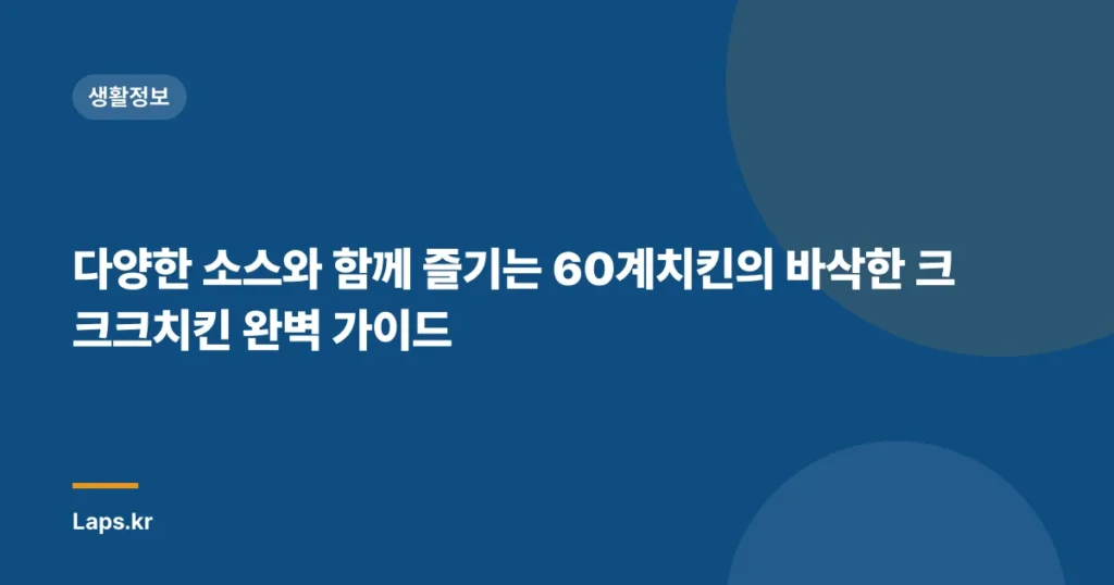 다양한 소스와 함께 즐기는 60계치킨의 바삭한 크크크치킨 완벽 가이드