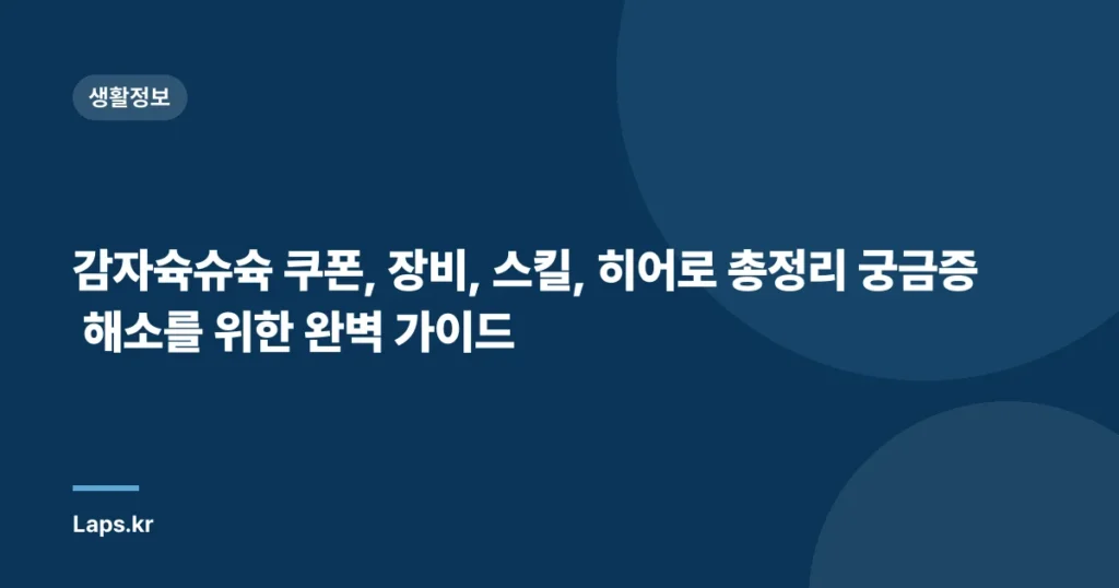 감자슉슈슉 쿠폰, 장비, 스킬, 히어로 총정리 궁금증 해소를 위한 완벽 가이드