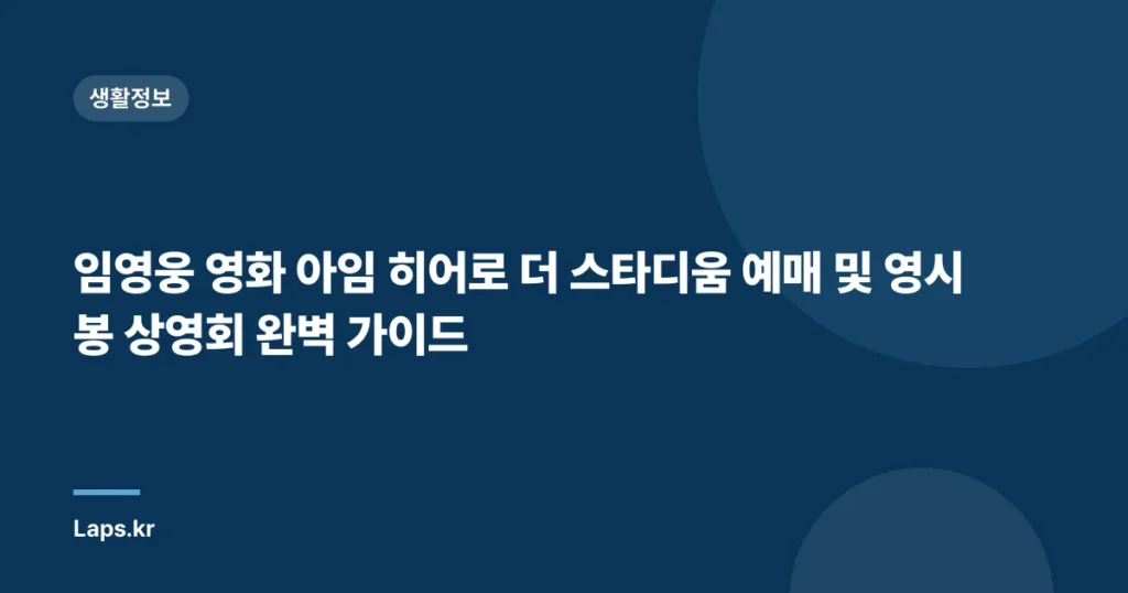 임영웅 영화 아임 히어로 더 스타디움 예매 및 영시봉 상영회 완벽 가이드