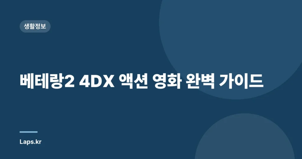 베테랑2 4DX 액션 영화 완벽 가이드
