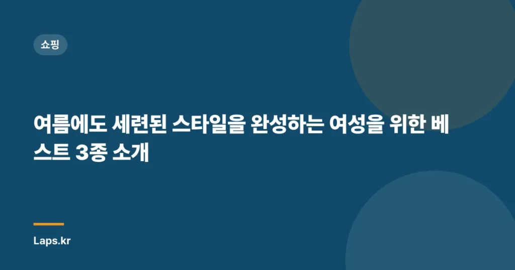 여름에도 세련된 스타일을 완성하는 여성을 위한 베스트 3종 소개