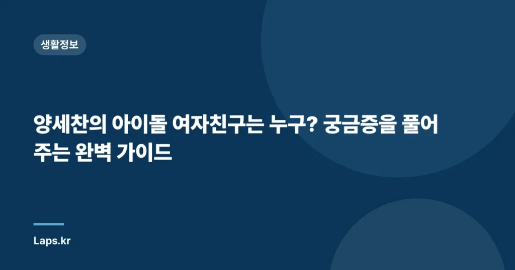 양세찬의 아이돌 여자친구는 누구? 궁금증을 풀어주는 완벽 가이드