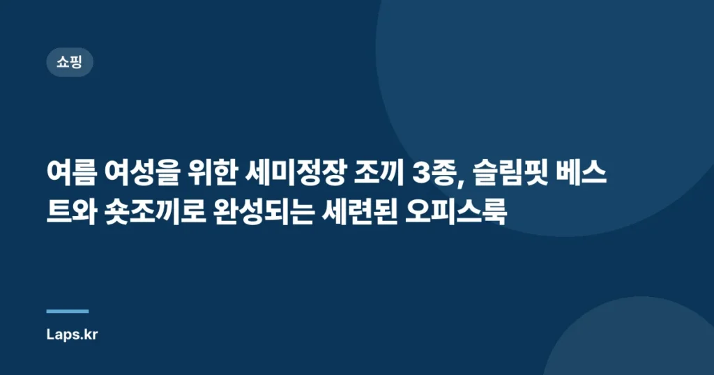 여름 여성을 위한 세미정장 조끼 3종, 슬림핏 베스트와 숏조끼로 완성되는 세련된 오피스룩