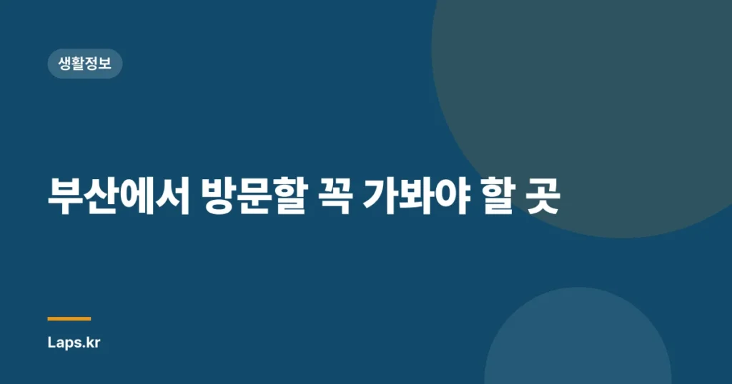 부산에서 방문할 꼭 가봐야 할 곳