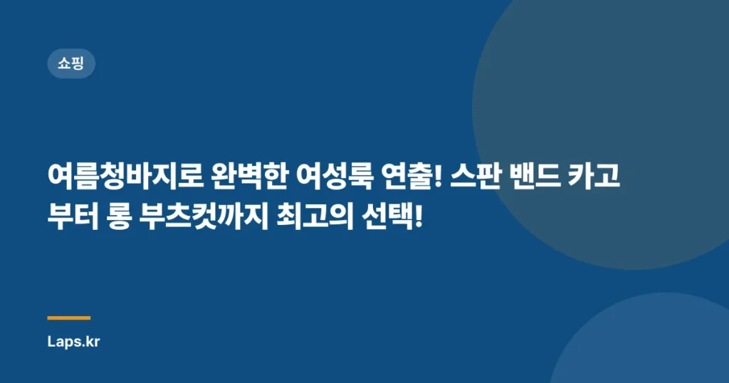여름청바지로 완벽한 여성룩 연출! 스판 밴드 카고부터 롱 부츠컷까지 최고의 선택!