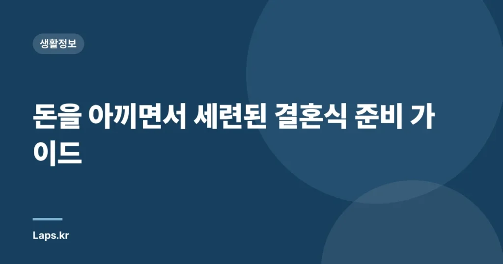 돈을 아끼면서 세련된 결혼식 준비 가이드