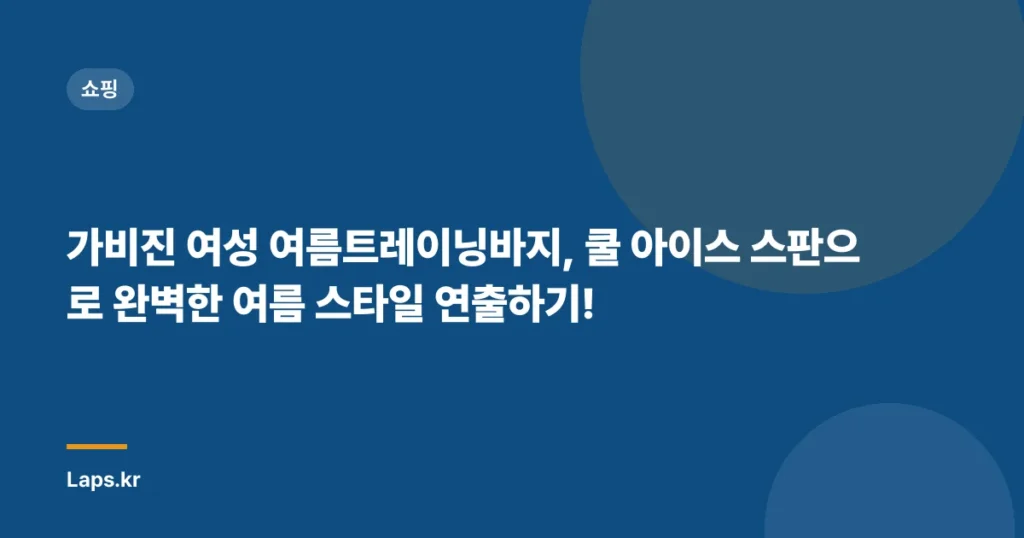 가비진 여성 여름트레이닝바지, 쿨 아이스 스판으로 완벽한 여름 스타일 연출하기!