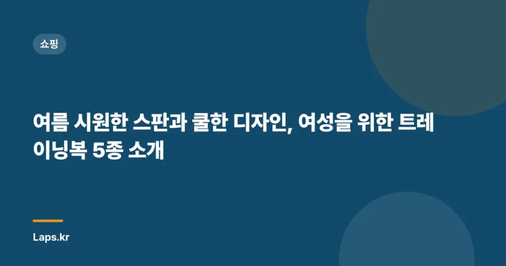 여름 시원한 스판과 쿨한 디자인, 여성을 위한 트레이닝복 5종 소개