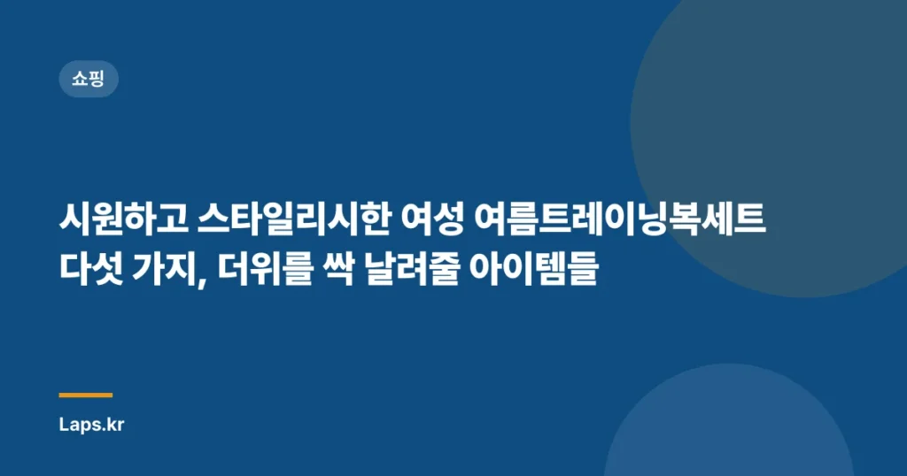 시원하고 스타일리시한 여성 여름트레이닝복세트 다섯 가지, 더위를 싹 날려줄 아이템들
