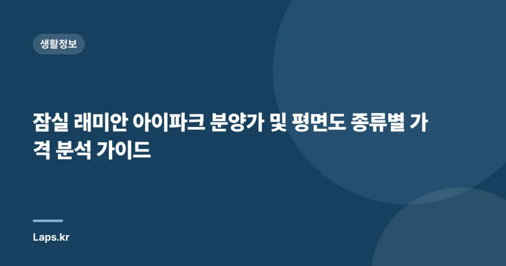 잠실 래미안 아이파크 분양가 및 평면도 종류별 가격 분석 가이드
