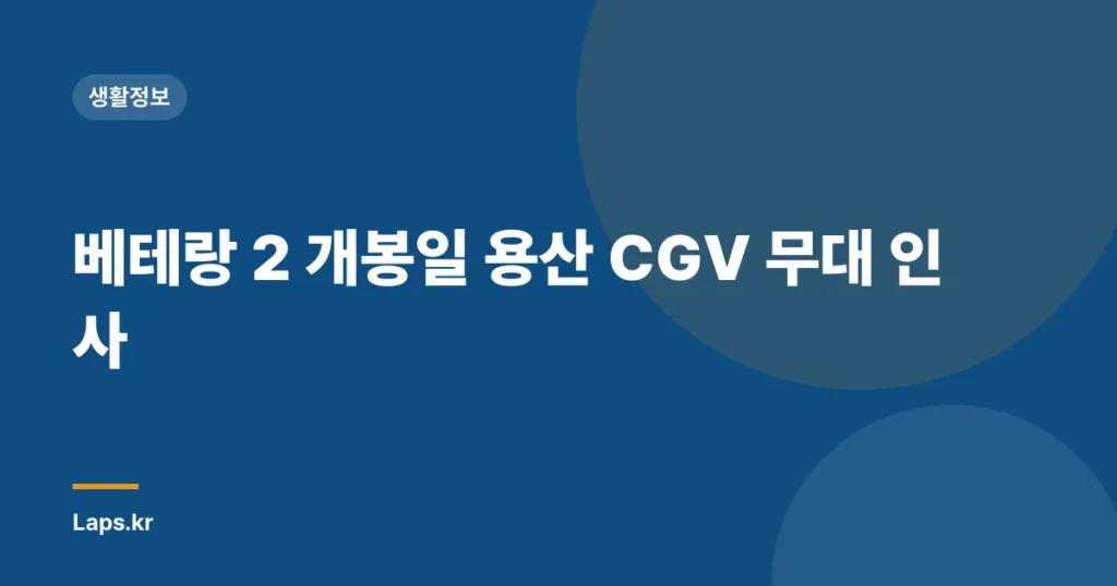 베테랑 2 개봉일 용산 CGV 무대 인사