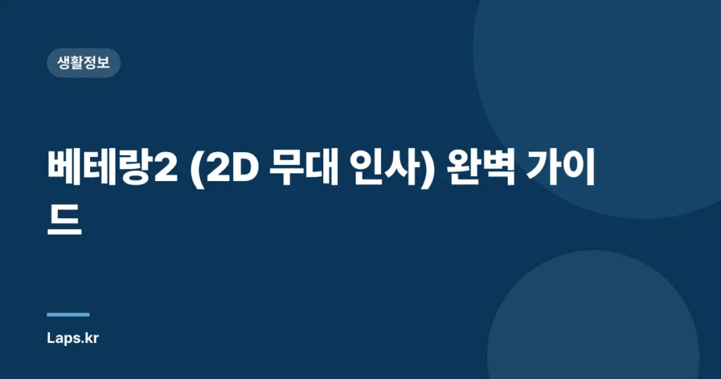 베테랑2 (2D 무대 인사) 완벽 가이드