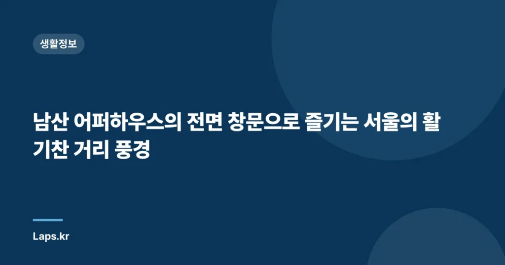 남산 어퍼하우스의 전면 창문으로 즐기는 서울의 활기찬 거리 풍경